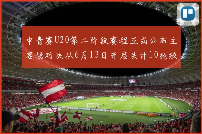 中青赛U20第二阶段赛程正式公布主客场对决从6月13日开启共计10轮较量