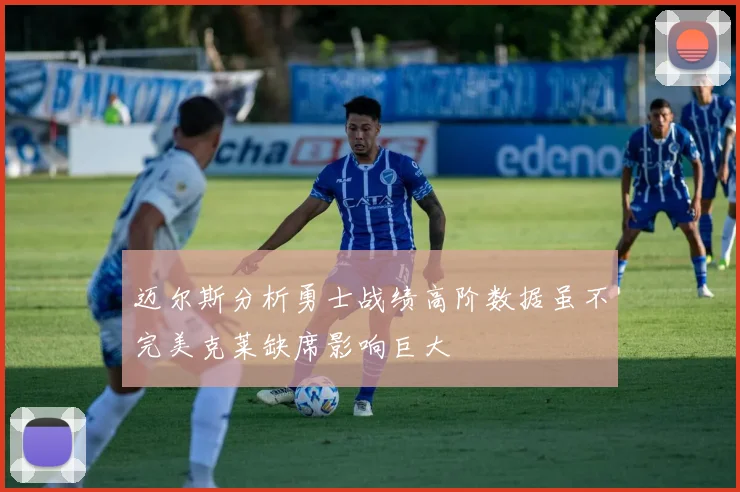 迈尔斯分析勇士战绩高阶数据虽不完美克莱缺席影响巨大