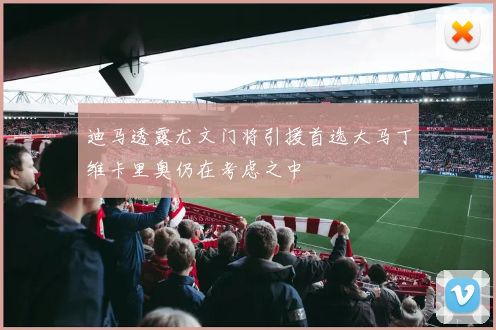 迪马透露尤文门将引援首选大马丁维卡里奥仍在考虑之中