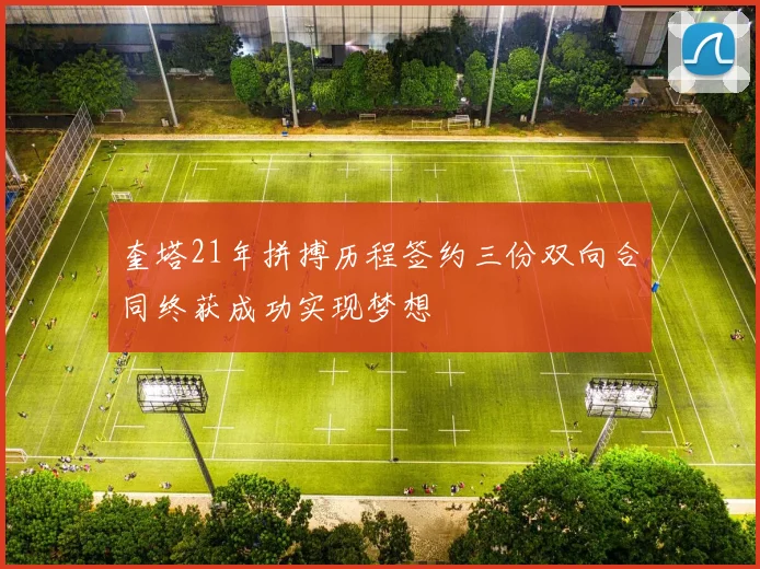 奎塔21年拼搏历程签约三份双向合同终获成功实现梦想