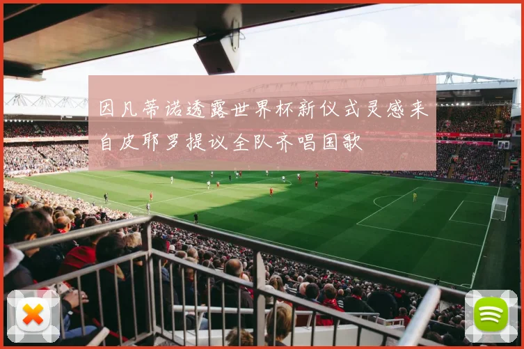 因凡蒂诺透露世界杯新仪式灵感来自皮耶罗提议全队齐唱国歌