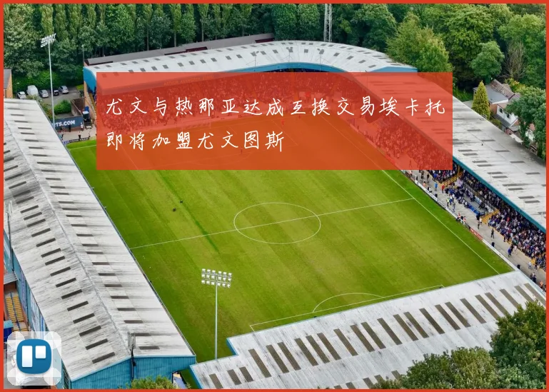 尤文与热那亚达成互换交易埃卡托即将加盟尤文图斯