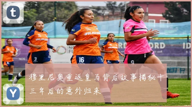 穆里尼奥重返皇马背后故事揭秘十三年后的意外归来