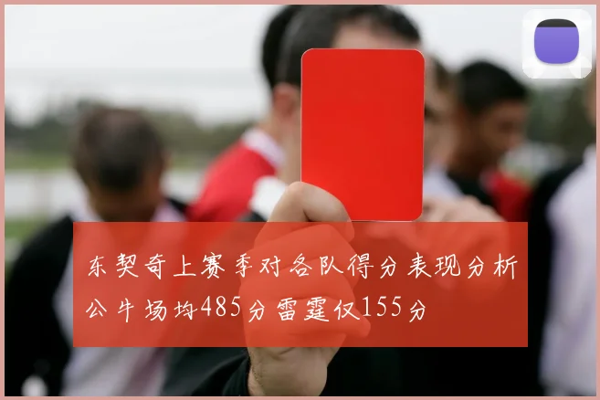 东契奇上赛季对各队得分表现分析公牛场均485分雷霆仅155分