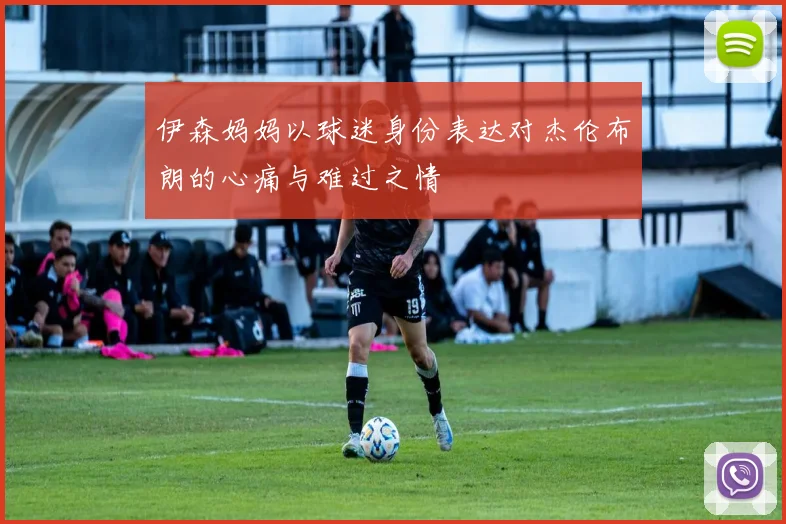 伊森妈妈以球迷身份表达对杰伦布朗的心痛与难过之情